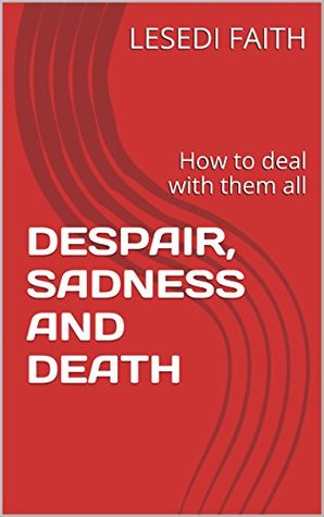 Read Online DESPAIR, SADNESS AND DEATH: How to deal with them all - Lesedi Faith | ePub
