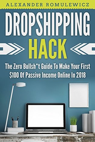 Read Dropshipping Hack: The Zero Bullsh*t Guide To Make Your First $100 Of Passive Income Online In 2018 - Alexander Romulewicz file in PDF