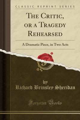 Read Online The Critic, or a Tragedy Rehearsed: A Dramatic Piece, in Two Acts (Classic Reprint) - Richard Brinsley Sheridan | PDF