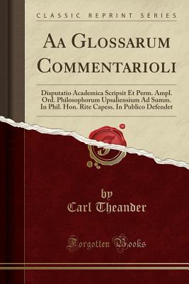 Full Download AA Glossarum Commentarioli: Disputatio Academica Scripsit Et Perm. Ampl. Ord. Philosophorum Upsaliensium Ad Summ. in Phil. Hon. Rite Capess. in Publico Defendet (Classic Reprint) - Carl Theander | ePub