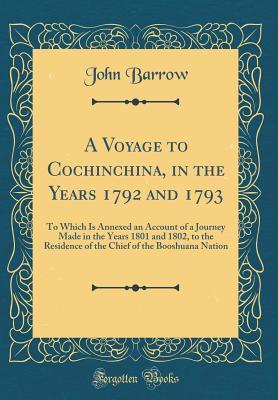 Download A Voyage to Cochinchina, in the Years 1792 and 1793: To Which Is Annexed an Account of a Journey Made in the Years 1801 and 1802, to the Residence of the Chief of the Booshuana Nation (Classic Reprint) - John Barrow file in ePub