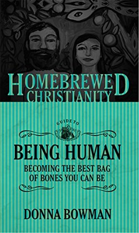 Read Online The Homebrewed Christianity Guide to Being Human: Becoming the Best Bag of Bones You Can Be - Donna Bowman | PDF