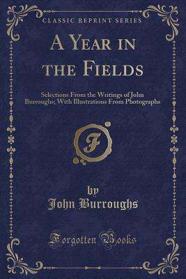 Read A Year in the Fields: Selections from the Writings of John Burroughs; With Illustrations from Photographs (Classic Reprint) - John Burroughs | PDF