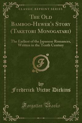 Read Online The Old Bamboo-Hewer's Story (Taketori Monogatari): The Earliest of the Japanese Romances, Written in the Tenth Century (Classic Reprint) - Frederick Victor Dickins file in PDF