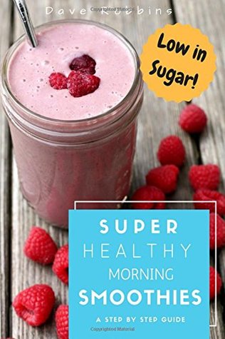 Read Super Healthy Morning Smoothies: 50 Blended Recipes for Boosted Energy, Brighter Skin, Weight Loss, Better Health, Hangover Cure & Improved Immune System! - Dave Robbins | ePub