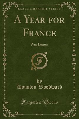 Read Online A Year for France: War Letters (Classic Reprint) - Houston Woodward file in ePub