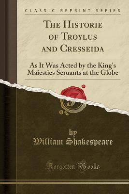 Read The Historie of Troylus and Cresseida: As It Was Acted by the King's Maiesties Seruants at the Globe - William Shakespeare | PDF