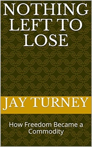 Download Nothing Left to Lose: How Freedom Became a Commodity - Jay Turney | PDF