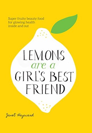 Read Online Lemons are a Girl’s Best Friend: Super Fruity Beauty Food for Glowing Health Inside and Out - Janet Hayward | ePub