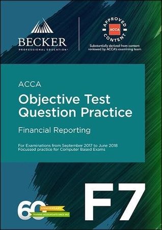 Read ACCA Approved - F7 Financial Reporting (September 2017 to June 2018 Exams): Objective Test Question Practice Booklet - Becker Professional Education | PDF