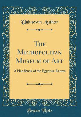 Full Download The Metropolitan Museum of Art: A Handbook of the Egyptian Rooms (Classic Reprint) - Unknown | PDF