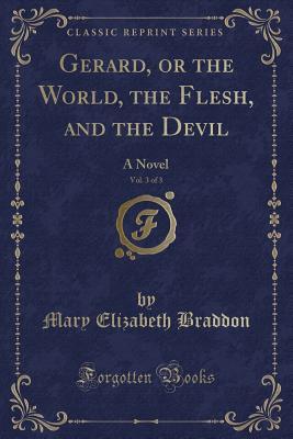Full Download Gerard, or the World, the Flesh, and the Devil, Vol. 3 of 3: A Novel (Classic Reprint) - Mary Elizabeth Braddon | PDF