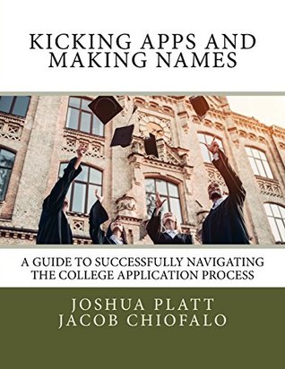 Full Download Kicking Apps and Making Names: A Guide to Successfully Navigating the College Application Process - Mr. Joshua Platt file in ePub