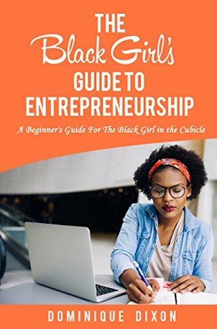 Read The Black Girl's Guide to Entrepreneurship: A Beginner's Guide For the Black Girl in the Cubicle - Dominique Dixon file in ePub