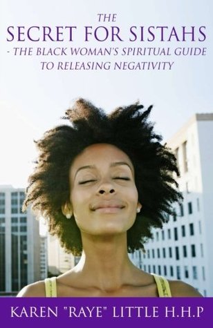 Read Online The Secret For Sistahs: The Black Woman's Spiritual Guide to Releasing Negativity - Karen Raye Little HHP file in ePub
