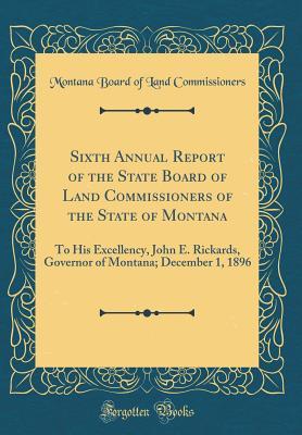 Read Sixth Annual Report of the State Board of Land Commissioners of the State of Montana: To His Excellency, John E. Rickards, Governor of Montana; December 1, 1896 (Classic Reprint) - Montana Board of Land Commissioners file in PDF