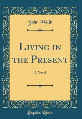 Full Download Living in the Present: A Novel (Classic Reprint) - John Wain file in ePub