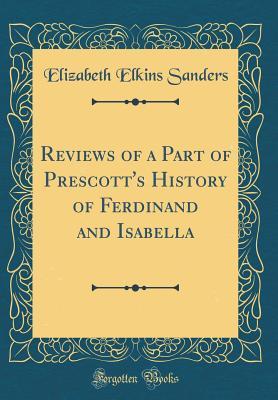 Download Reviews of a Part of Prescott's History of Ferdinand and Isabella (Classic Reprint) - Elizabeth Elkins Sanders | PDF