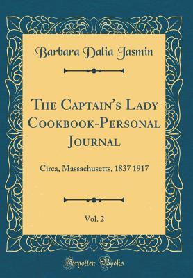 Full Download The Captain's Lady Cookbook-Personal Journal, Vol. 2: Circa, Massachusetts, 1837 1917 (Classic Reprint) - Barbara Dalia Jasmin file in ePub