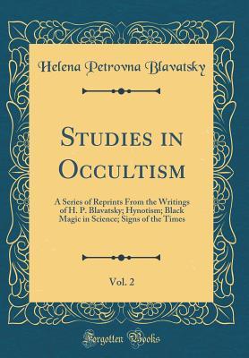 Download Studies in Occultism, Vol. 2: A Series of Reprints from the Writings of H. P. Blavatsky; Hynotism; Black Magic in Science; Signs of the Times (Classic Reprint) - Helena Petrovna Blavatsky | ePub