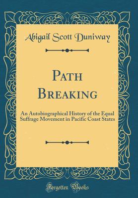 Read Online Path Breaking: An Autobiographical History of the Equal Suffrage Movement in Pacific Coast States (Classic Reprint) - Abigail Scott Duniway | ePub