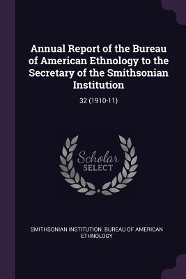 Read Annual Report of the Bureau of American Ethnology to the Secretary of the Smithsonian Institution: 32 (1910-11) - Smithsonian Institution Bureau of Ameri | ePub
