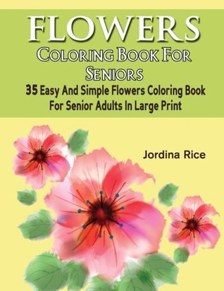 Download Flowers Coloring Book For Seniors: 35 Easy And Simple Flowers Coloring Book For Senior Adults In Large Print (Beginner Floral Bird Flower Coloring Book For Senior Adult Series) (Volume 1) - Jordina Rice file in ePub