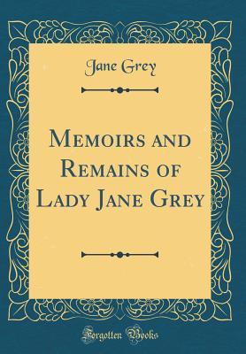 Read Memoirs and Remains of Lady Jane Grey (Classic Reprint) - Jane Grey file in PDF