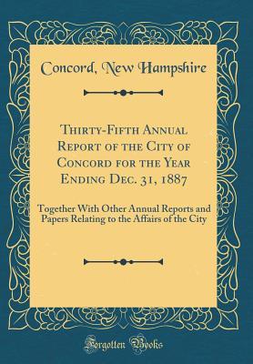Read Online Thirty-Fifth Annual Report of the City of Concord for the Year Ending Dec. 31, 1887: Together with Other Annual Reports and Papers Relating to the Affairs of the City (Classic Reprint) - Concord New Hampshire | PDF