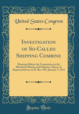 Download Investigation of So-Called Shipping Combine: Hearings Before the Committee on the Merchant Marine and Fisheries, House of Representatives on H. Res. 587; January 7, 1913 (Classic Reprint) - U.S. Congress file in ePub