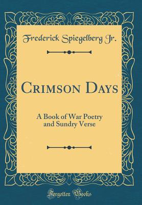 Read Online Crimson Days: A Book of War Poetry and Sundry Verse (Classic Reprint) - Frederick Spiegelberg Jr file in ePub