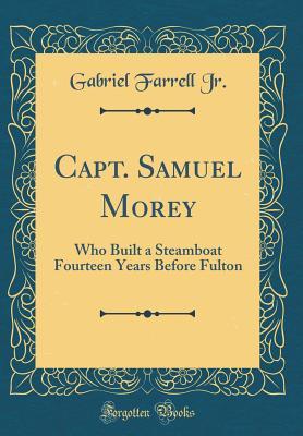 Full Download Capt. Samuel Morey: Who Built a Steamboat Fourteen Years Before Fulton (Classic Reprint) - Gabriel Farrell Jr file in PDF