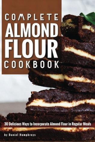 Read Online Complete Almond Flour Cookbook: 30 Delicious Ways to Incorporate Almond Flour in Regular Meals - Daniel Humphreys | ePub