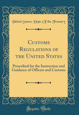 Full Download Customs Regulations of the United States: Prescribed for the Instruction and Guidance of Officers and Customs (Classic Reprint) - U.S. Department of the Treasury | ePub
