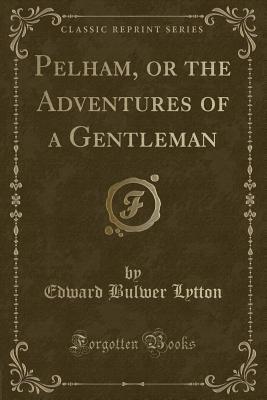 Download Pelham, or the Adventures of a Gentleman (Classic Reprint) - Edward Bulwer-Lytton file in PDF