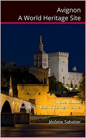 Read Online Avignon A World Heritage Site: Travel Guide Avignon, Historic Center - 2019 - Jérôme Sabatier | ePub