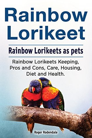 Full Download Rainbow Loirkeet parrots as pets. Rainbow Loirkeet Keeping, Care, Housing, Pros and Cons, Health and Diet. Rainbow Loirkeet parrot owners manual. - Roger Rodendale file in ePub