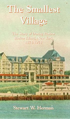 Read Online The Smallest Village: The Story of Dering Harbor Shelter Island, New York 1874-1974 - Stewart W. Herman | ePub