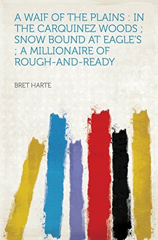 Full Download A Waif of the Plains : in the Carquinez Woods ; Snow Bound at Eagle's ; a Millionaire of Rough-and-ready - Bret Harte file in ePub