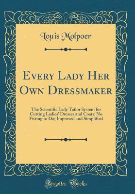 Download Every Lady Her Own Dressmaker: The Scientific Lady Tailor System for Cutting Ladies' Dresses and Coats; No Fitting to Do; Improved and Simplified (Classic Reprint) - Louis Molpoer file in PDF