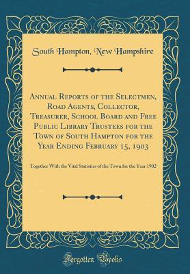 Read Online Annual Reports of the Selectmen, Road Agents, Collector, Treasurer, School Board and Free Public Library Trustees for the Town of South Hampton for the Year Ending February 15, 1903: Together with the Vital Statistics of the Town for the Year 1902 - South Hampton New Hampshire file in PDF