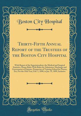 Read Online Thirty-Fifth Annual Report of the Trustees of the Boston City Hospital: With Report of the Superintendent, the Medical and Surgical Statistics, House Rules with Rules for Admission, Discharge and Government of Patients, Prospectus of Training School for N - Boston City Hospital file in ePub