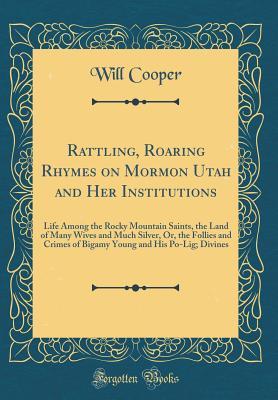 Download Rattling, Roaring Rhymes on Mormon Utah and Her Institutions: Life Among the Rocky Mountain Saints, the Land of Many Wives and Much Silver, Or, the Follies and Crimes of Bigamy Young and His Po-Lig; Divines (Classic Reprint) - William Cooper Carman | PDF