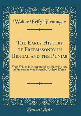 Full Download The Early History of Freemasonry in Bengal and the Punjab: With Which Is Incorporated the Early History of Freemasonry in Bengal by Andrew d'Cruz (Classic Reprint) - Walter Kelly Firminger | ePub