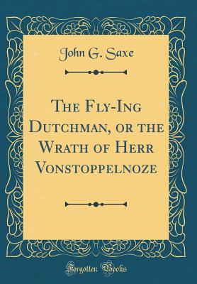 Read The Fly-Ing Dutchman, or the Wrath of Herr Vonstoppelnoze (Classic Reprint) - John G Saxe | PDF