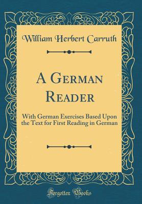 Read Online A German Reader: With German Exercises Based Upon the Text for First Reading in German (Classic Reprint) - William Herbert Carruth | ePub