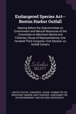 Read Endangered Species Act--Boston Harbor Outfall: Hearing Before the Subcommittee on Environment and Natural Resources of the Committee on Merchant Marine and Fisheries, House of Representatives, One Hundred Third Congress, First Session, on Outfall Constru - U.S. Congress | ePub