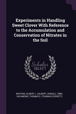 Read Experiments in Handling Sweet Clover with Reference to the Accumulation and Conservation of Nitrates in the Soil - Albert L 1885- Whiting | ePub