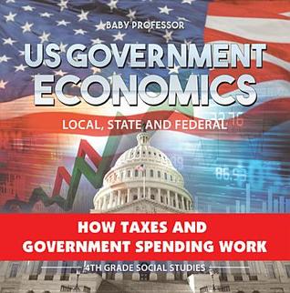Download Us Government Economics - Local, State and Federal - How Taxes and Government Spending Work - 4th Grade Children's Government Books - Baby Professor file in ePub