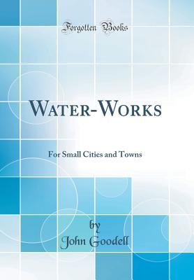 Download Water-Works: For Small Cities and Towns (Classic Reprint) - John Goodell file in PDF